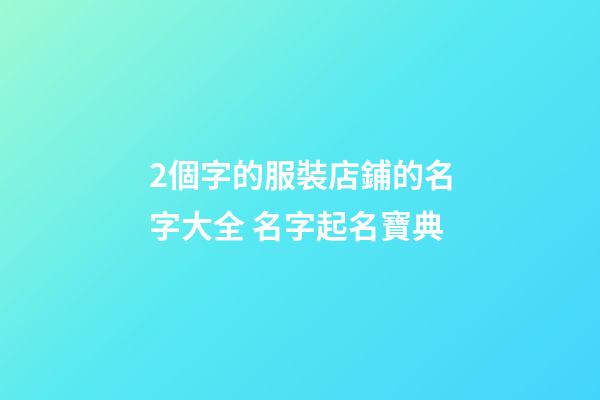 2個字的服裝店鋪的名字大全 名字起名寶典-第1張-店鋪起名-玄機派